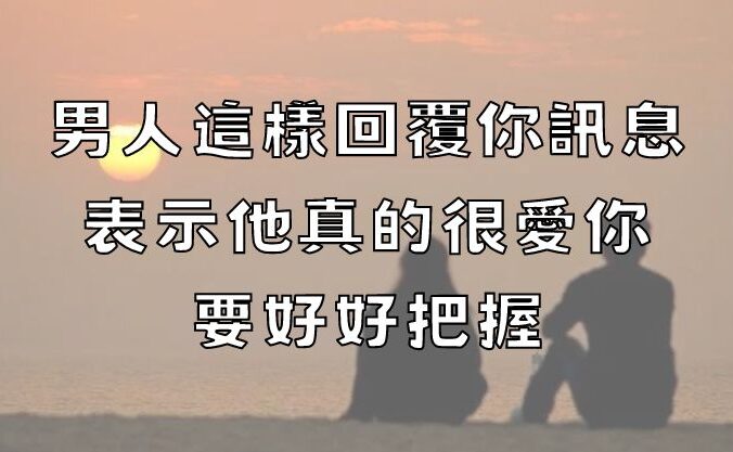 男人這樣回覆你訊息，表示他真的很愛你，要好好把握