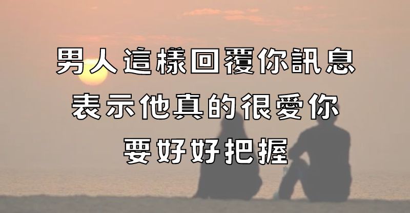 男人這樣回覆你訊息，表示他真的很愛你，要好好把握