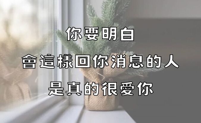 你要明白：會這樣回你消息的人，是真的很愛你！