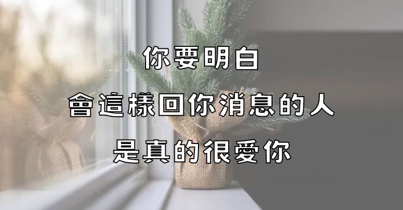 你要明白：會這樣回你消息的人，是真的很愛你！