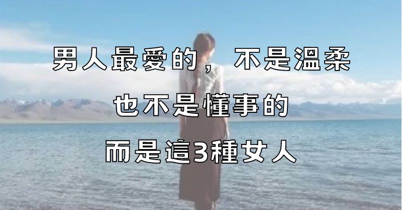 男人最愛的，不是溫柔，也不是懂事的，而是這3種女人！