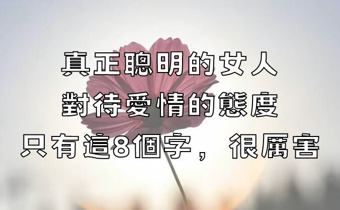 真正聰明的女人，對待愛情的態度，只有這8個字，很厲害