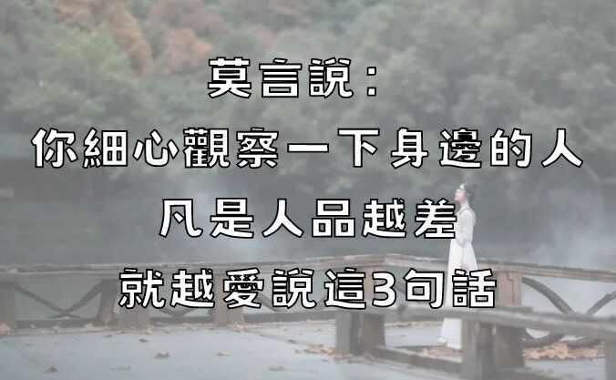 莫言說：你細心觀察一下身邊的人，凡是人品越差就越愛說這3句話