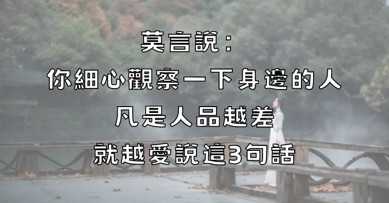 莫言說：你細心觀察一下身邊的人，凡是人品越差就越愛說這3句話