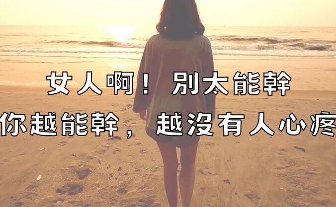 女人啊！別太能幹，你越能幹，越沒有人心疼