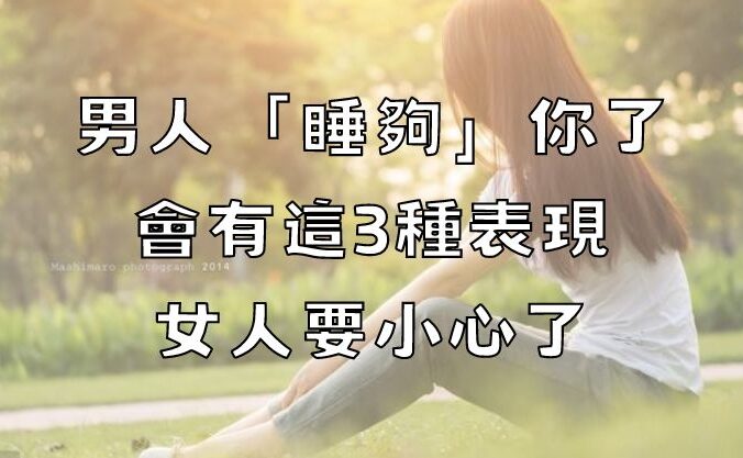 男人「睡夠」你了，會有這3種表現，女人要小心了