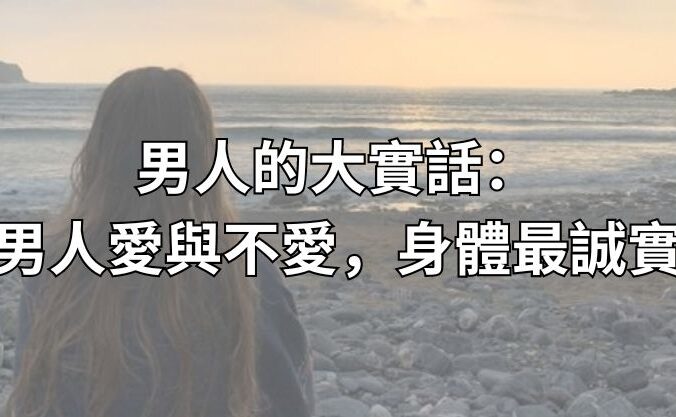 男人的大實話：男人愛與不愛，身體最誠實！