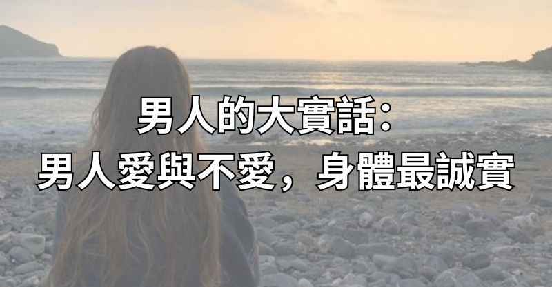 男人的大實話：男人愛與不愛，身體最誠實！