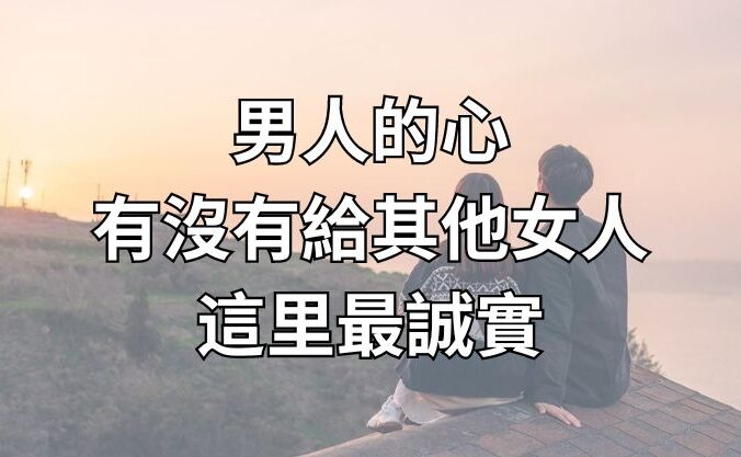 男人的心，有沒有給其他女人，這里最誠實