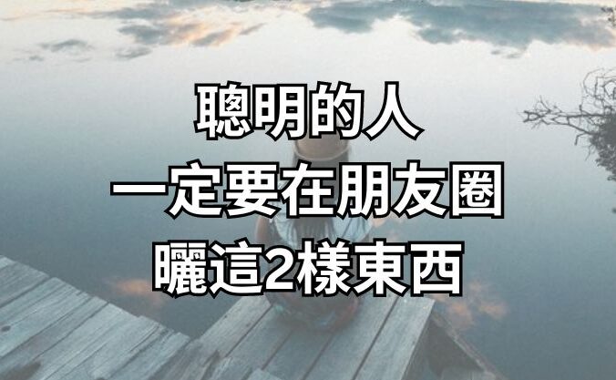 聰明的人，一定要在朋友圈曬這2樣東西！（很靈）