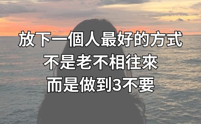 放下一個人最好的方式，不是老不相往來，而是做到3不要