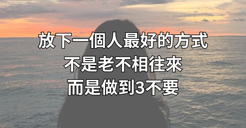 放下一個人最好的方式，不是老不相往來，而是做到3不要