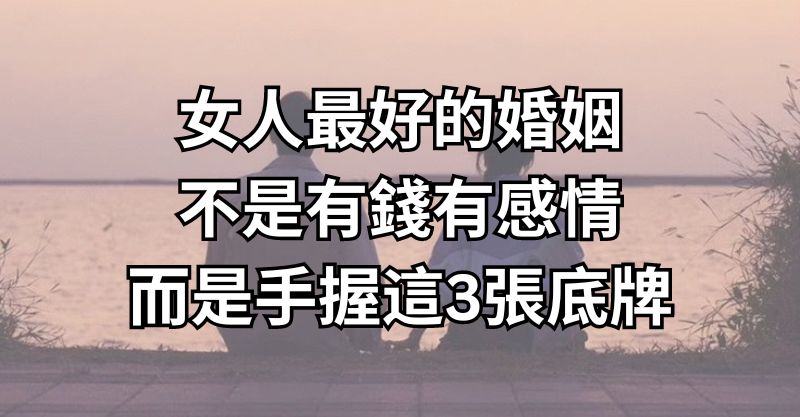 女人最好的婚姻，不是有錢有感情，而是手握這3張底牌！