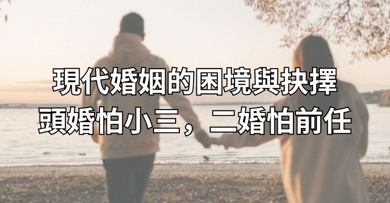 現代婚姻的困境與抉擇：頭婚怕小三，二婚怕前任