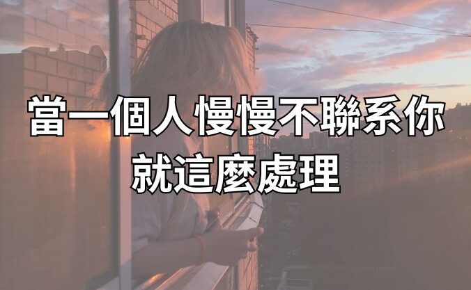 當一個人慢慢不聯系你，就這麼處理