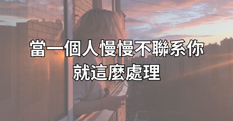 當一個人慢慢不聯系你，就這麼處理