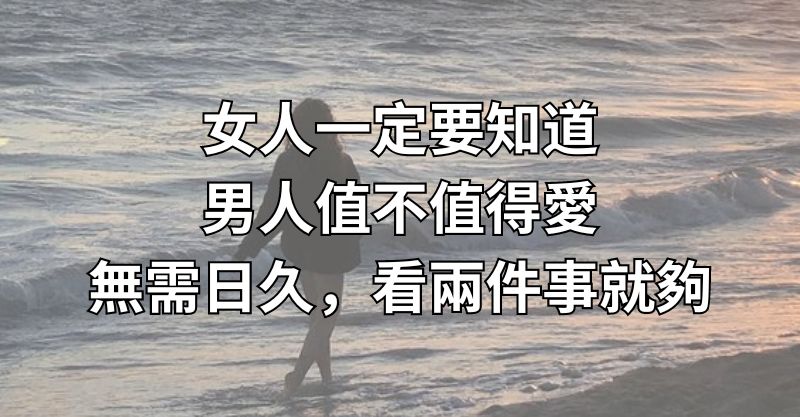 女人一定要知道：男人值不值得愛，無需日久，看兩件事就夠！