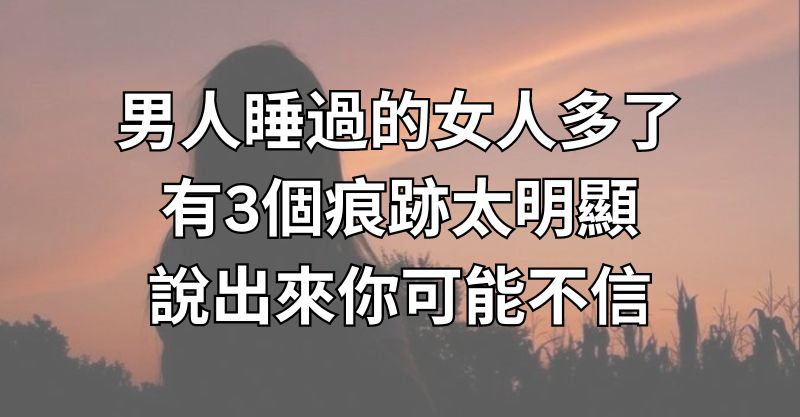 男人睡過的女人多了，有3個痕跡太明顯，說出來你可能不信！