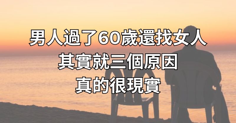 男人過了60歲還找女人，其實就三個原因，真的很現實