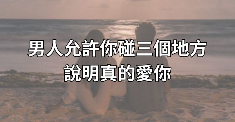 男生允許你碰三個地方，說明真的愛你