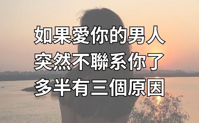 如果愛你的男人，突然不聯繫你了，多半有三個原因