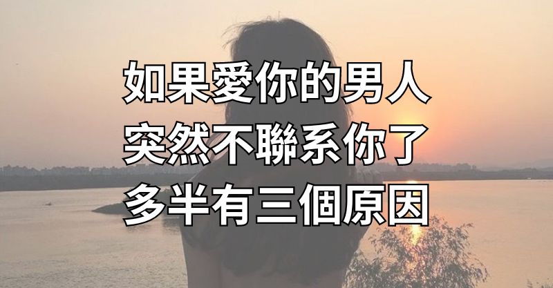 如果愛你的男人，突然不聯繫你了，多半有三個原因