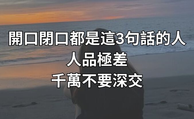 開口閉口都是這3句話的人，人品極差，千萬不要深交！