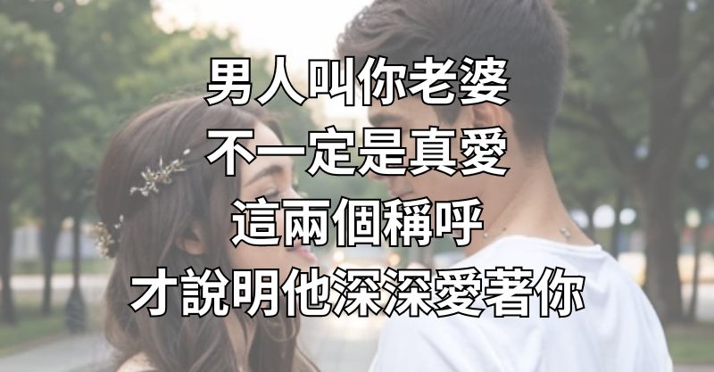 男人叫你「老婆」不一定是真愛，這兩個稱呼才說明他深深愛著你！