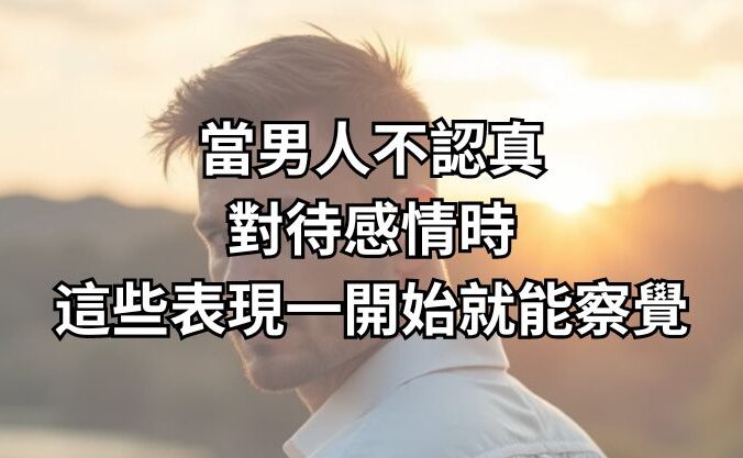 當男人不認真對待感情時，這些表現一開始就能察覺