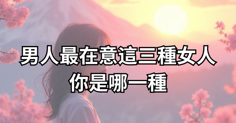 男人最在意這三種女人！你是哪一種？