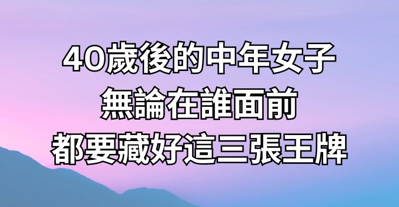 40歲後的中年女子，無論在誰面前，都要藏好這三張王牌