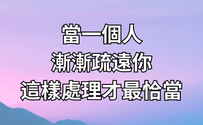 當一個人漸漸疏遠你，這樣處理才最恰當