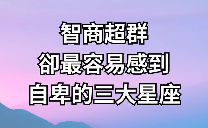 智商超群，卻最容易感到自卑的三大星座