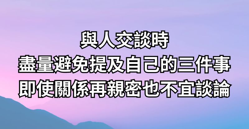 與人交談時，盡量避免提及自己的「三件事」，即使關係再親密也不宜談論！