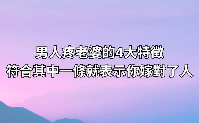 男人疼老婆的4大特徵，符合其中一條就表示你嫁對了人