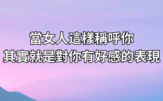 當女人這樣稱呼你，其實就是對你有好感的表現