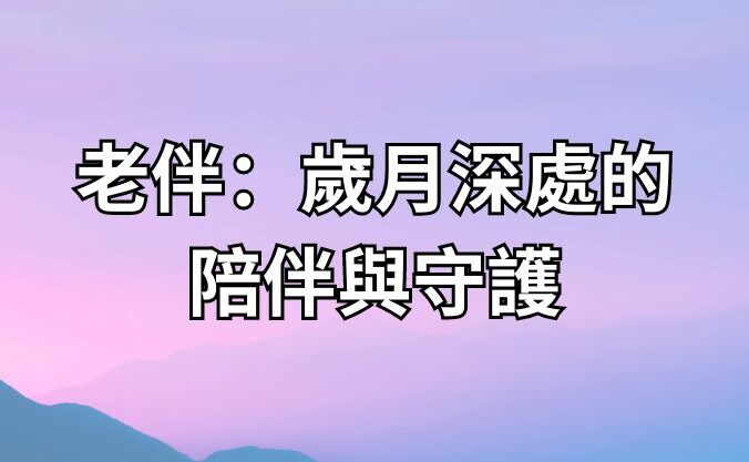 老伴：歲月深處的陪伴與守護