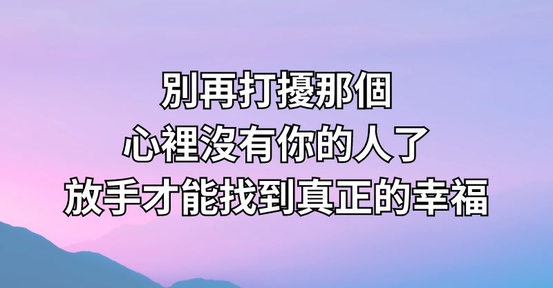 別再打擾那個心裡沒有你的人了，放手才能找到真正的幸福