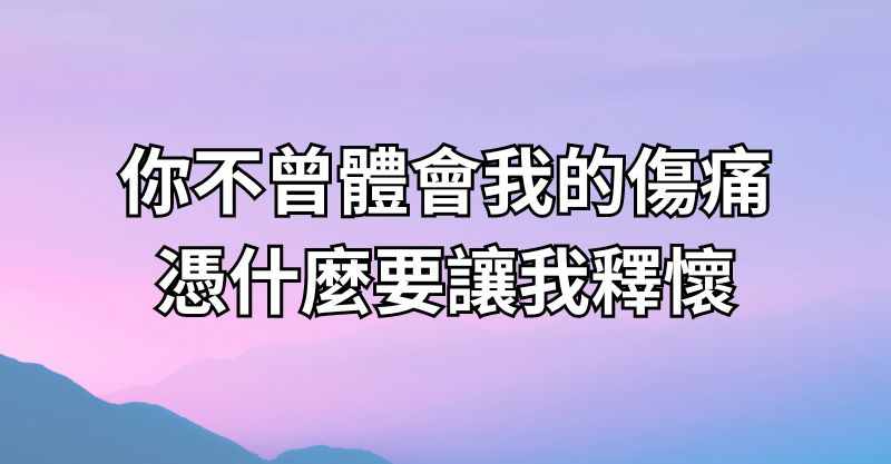 你不曾體會我的傷痛，憑什麼要讓我釋懷？