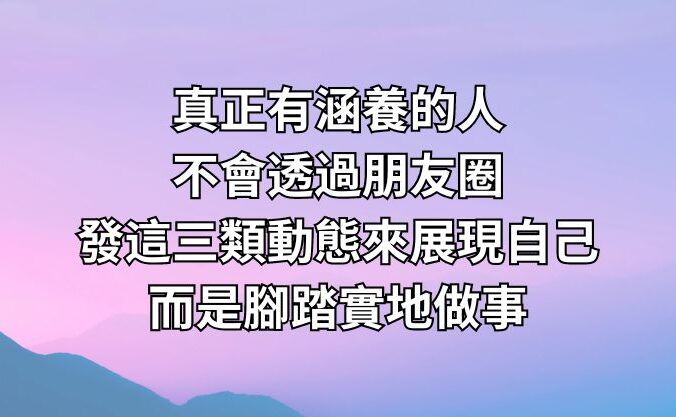 真正有涵養的人，不會透過朋友圈發這三類動態來展現自己，而是腳踏實地做事