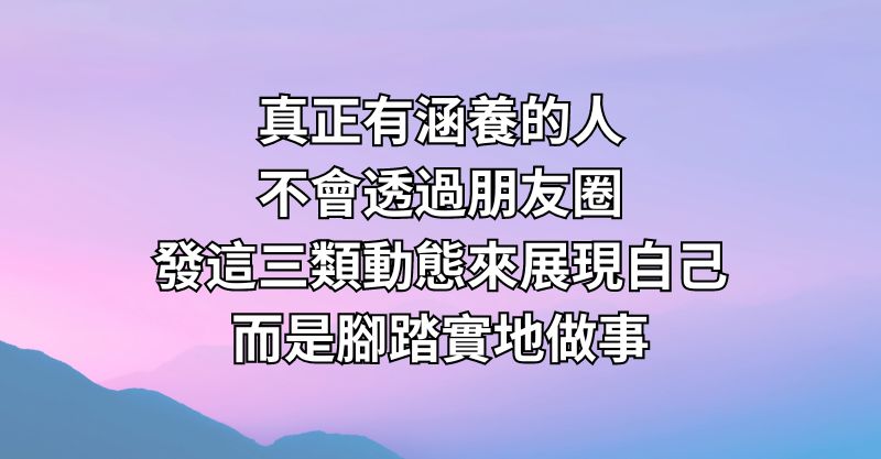 真正有涵養的人，不會透過朋友圈發這三類動態來展現自己，而是腳踏實地做事