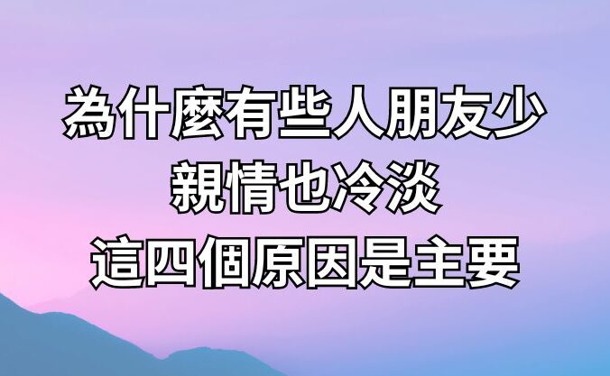 為什麼有些人朋友少，親情也冷淡？這四個原因是主要原因！