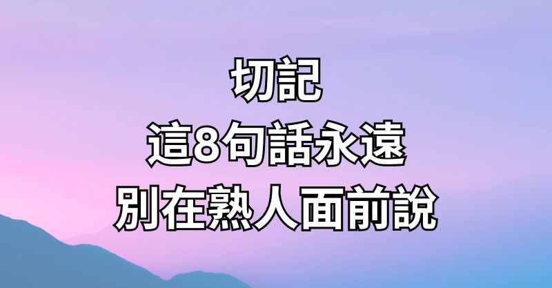 切記，這8句話永遠別在熟人面前說