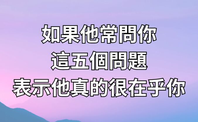 如果他常問你這五個問題，表示他真的很在乎你