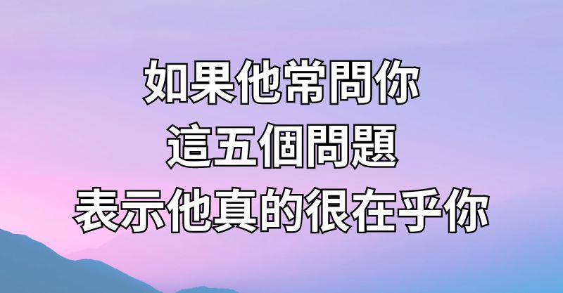 如果他常問你這五個問題，表示他真的很在乎你