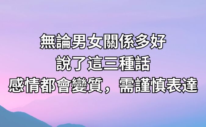 無論男女關係多好，說了這三種話，感情都會變質，需謹慎表達