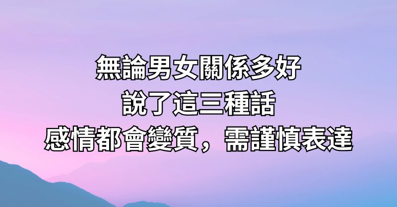 無論男女關係多好，說了這三種話，感情都會變質，需謹慎表達