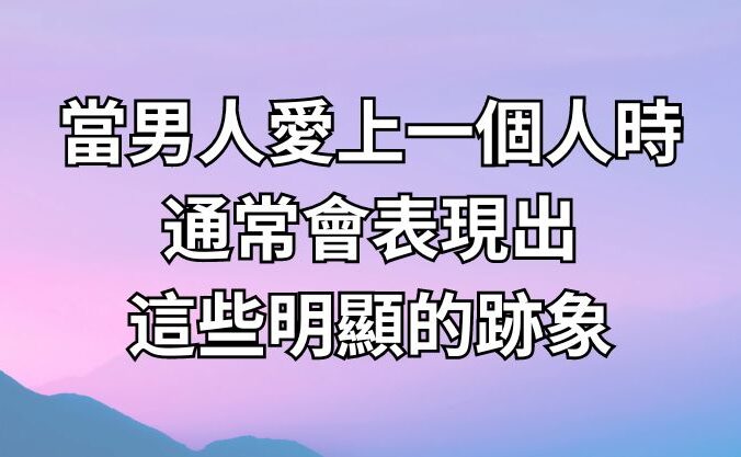 當男人愛上一個人時，通常會表現出這些明顯的跡象