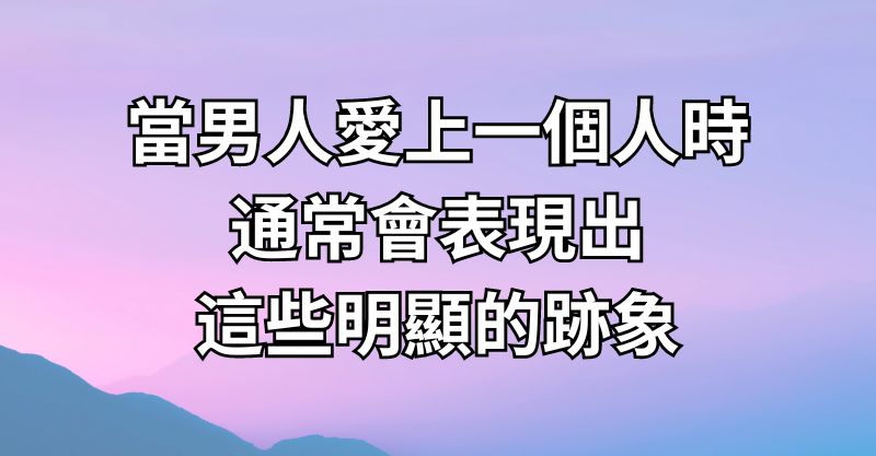 當男人愛上一個人時，通常會表現出這些明顯的跡象