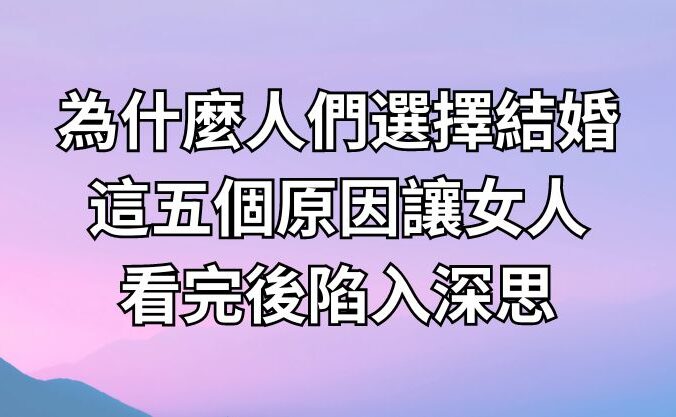 為什麼人們選擇結婚？這五個原因讓女人看完後陷入深思